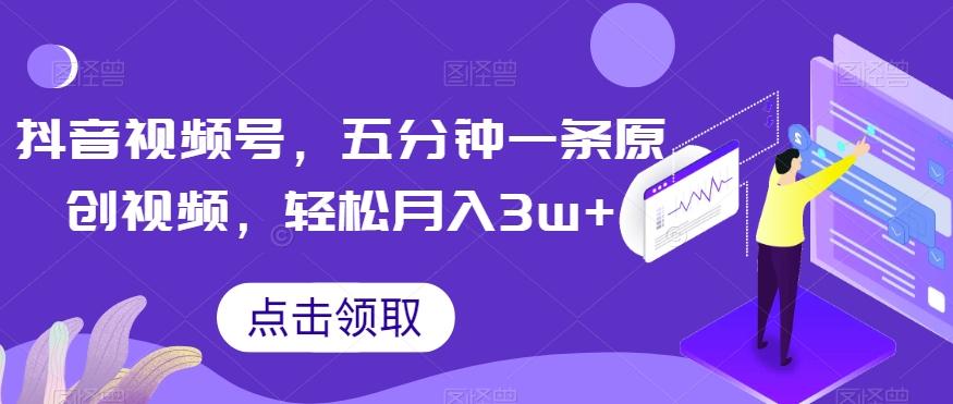 抖音视频号，五分钟一条原创视频，轻松月入3w+【独家秘诀，传授赚钱方法】【揭秘】-星火轻创