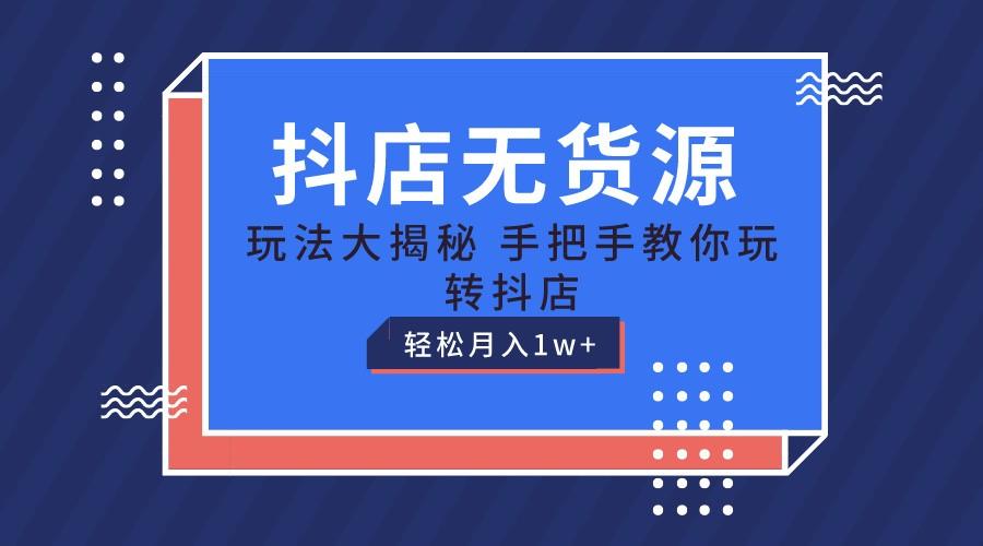 抖店无货源保姆级教程，手把手教你玩转抖店，轻松月入1W+-星火轻创