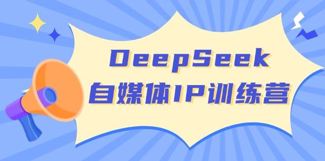 DeepSeek自媒体IP训练营，掌握四位定位法 长板变现模型 开启自媒体新篇章(更新)-星火轻创