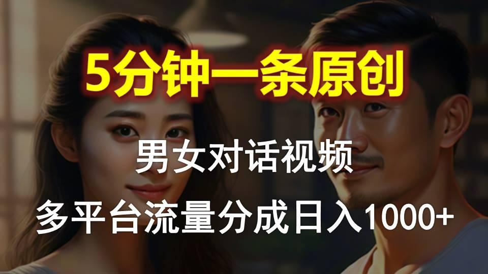 男女对话，5分钟1条原创视频，多平台流量分成，日入1000+-星火轻创