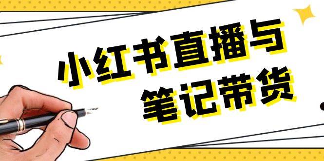 小红书直播与笔记带货：选品、上架、笔记写作、视频剪辑及直播话术等-星火轻创