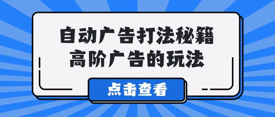 (9298期)A lice自动广告打法秘籍，高阶广告的玩法-星火轻创