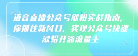 语音直播公众号涨粉实战指南，你抓住新风口，实现公众号快速涨粉开通流量主-星火轻创