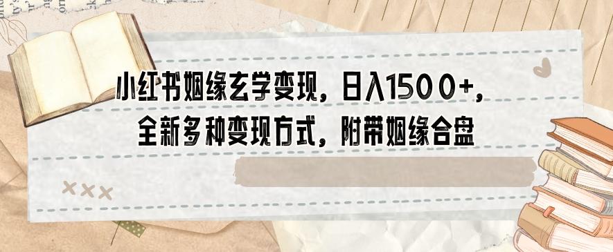 小红书姻缘玄学变现，日入1500+，全新多种变现方式，附带姻缘合盘【揭秘】-星火轻创