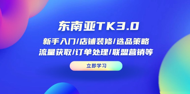 东南亚TK3.0：新手入门/店铺装修/选品策略/流量获取/订单处理/联盟营销等-星火轻创