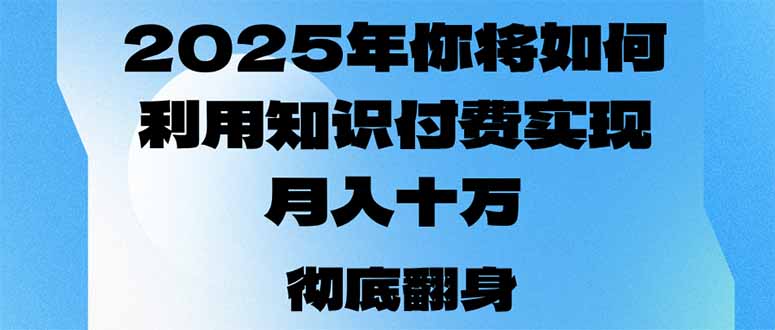 2025年，你将如何利用知识付费实现月入十万，甚至年入百万？-星火轻创