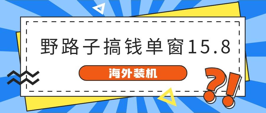 海外装机,野路子搞钱,单窗口15.8,亲测已变现10000+-星火轻创