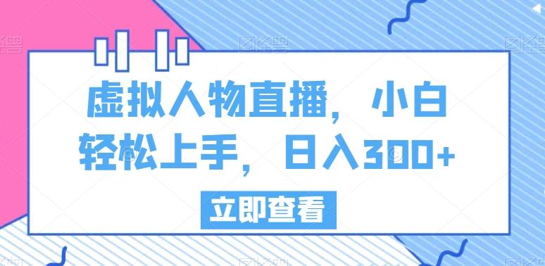 虚拟人物直播，小白轻松上手，日入300+【揭秘】-星火轻创
