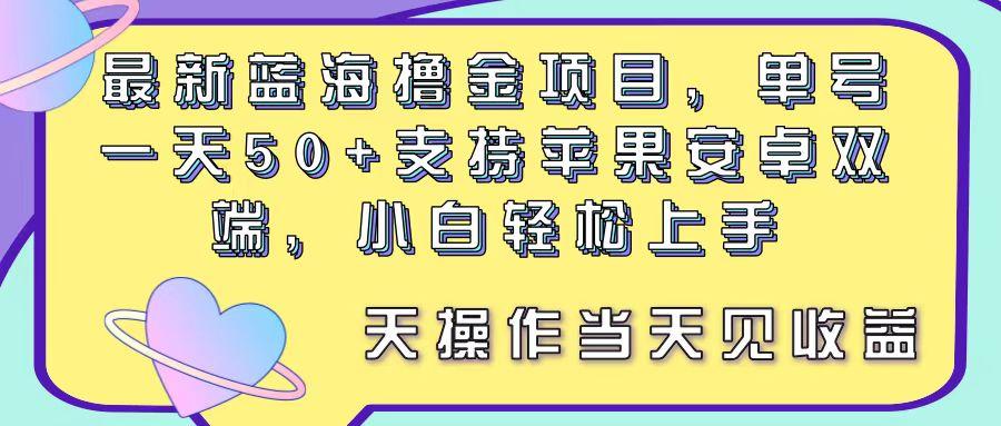 最新蓝海撸金项目，单号一天50+， 支持苹果安卓双端，小白轻松上手 当…-星火轻创