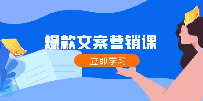 爆款文案营销课：公域转私域，涨粉成交一网打尽，各行业人士必备-星火轻创