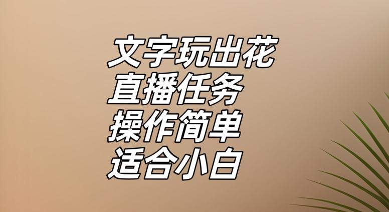 文字玩出花直播任务，把普通的文字玩出趣味，操作简单适合小白【揭秘】-星火轻创