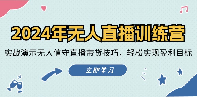 2024年无人直播训练营：实战演示无人值守直播带货技巧，轻松实现盈利目标-星火轻创