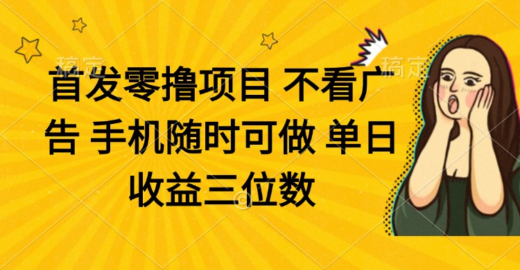 零撸项目 不看广告 手机随时可做 单日收益三位数-星火轻创