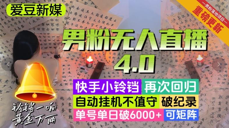 【爱豆新媒】男粉无人直播4.0：单号单日破6000+，再破纪录，可矩阵【揭秘】-星火轻创