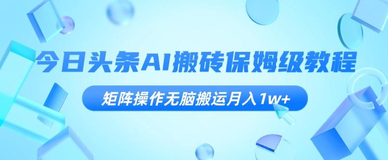 今日头条AI搬砖保姆级教程，矩阵操作无脑搬运月入1w+【揭秘】-星火轻创