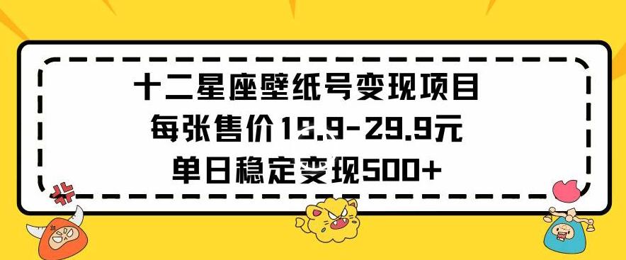 十二星座壁纸号变现项目每张售价19元单日稳定变现500+以上【揭秘】-星火轻创