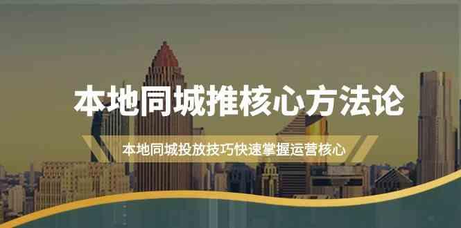 本地同城推核心方法论，本地同城投放技巧快速掌握运营核心(16节课)-星火轻创