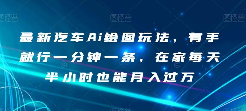 最新汽车Ai绘图玩法，有手就行一分钟一条，在家每天半小时也能月入过万【揭秘】-星火轻创
