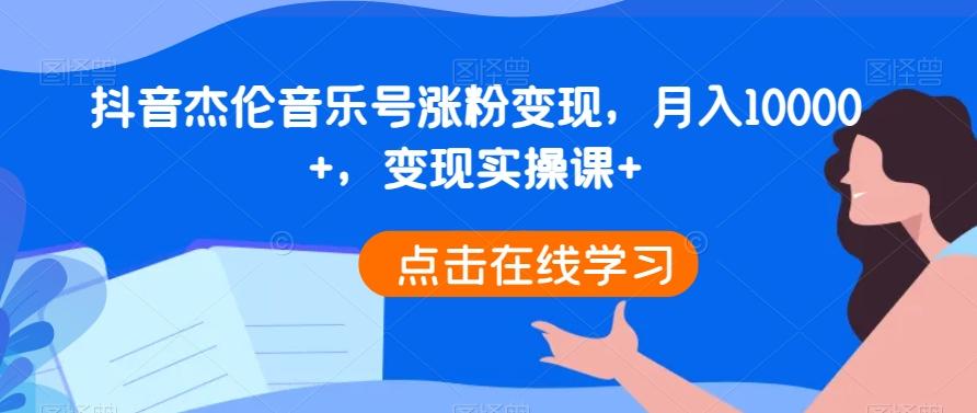 抖音杰伦音乐号涨粉变现，月入10000+，变现实操课+-星火轻创