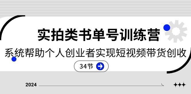 2024实拍类书单号训练营：系统帮助个人创业者实现短视频带货创收-34节-星火轻创