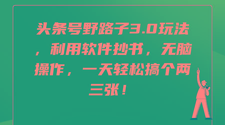 (9554期)头条号野路子3.0玩法，利用软件抄书，无脑操作，一天轻松搞个两三张！-星火轻创