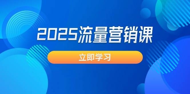 2025流量营销课：直击业绩卡点, 拓客新策略, 提高转化率, 设计生意模式-星火轻创
