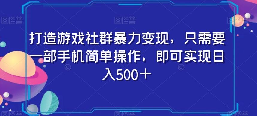 打造游戏社群暴力变现，只需要一部手机简单操作，即可实现日入500＋【揭秘】-星火轻创