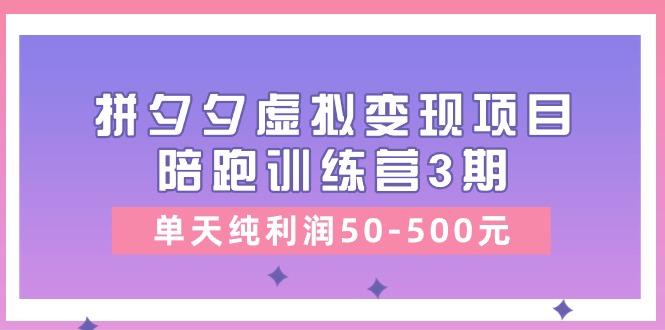 某收费培训《拼夕夕虚拟变现项目陪跑训练营3期》单天纯利润50-500元-星火轻创