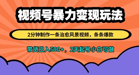 视频号暴力变现玩法，2分钟制作一条治愈风景视频，条条爆款，挂橱窗带货日入多张，2天起号小白可做-星火轻创