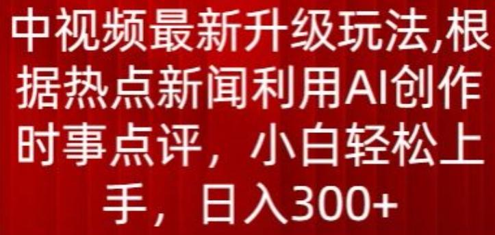 中视频最新升级玩法，根据热点新闻利用AI创作时事点评，日入300+【揭秘】-星火轻创