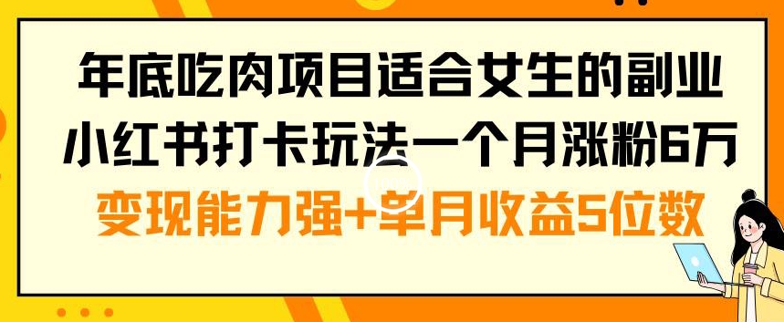年底吃肉项目适合女生的副业小红书打卡玩法一个月涨粉6万+变现能力强+单月收益5位数【揭秘】-星火轻创
