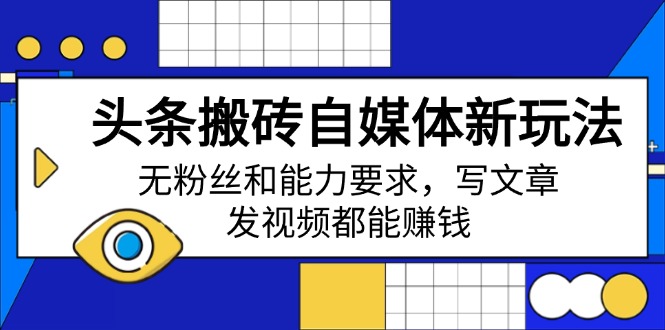 头条搬砖自媒体新玩法，无粉丝和能力要求，写文章、发视频都能赚钱-星火轻创