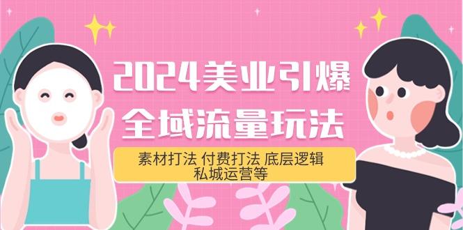 (9867期)2024美业-引爆全域流量玩法，素材打法 付费打法 底层逻辑 私城运营等(31节)-星火轻创