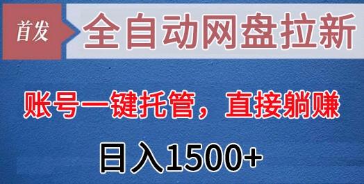 全自动网盘拉新，账号一键托管，直接躺赚，日入1500+(可放大，可团队)-星火轻创