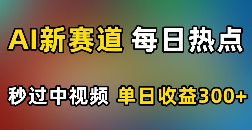 AI新赛道，每日热点，秒过中视频，单日收益300+【揭秘】-星火轻创