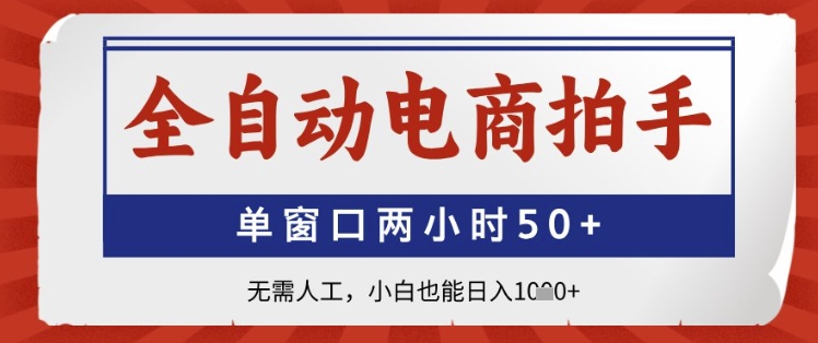 全自动电商拍手，单窗口两小时50+，无需人工，小白也能日入1k+【揭秘】-星火轻创