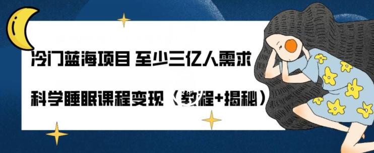 冷门蓝海项目至少三亿人需求科学睡眠课程变现（教程+揭秘）-星火轻创