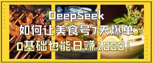 DeepSeek如何让美食号7天爆单，0基础也能日入1k-星火轻创