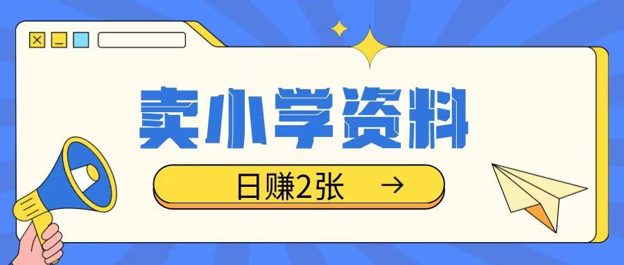 卖小学资料冷门项目，操作简单每天坚持执行就会有收益，轻松日入两张【揭秘】-星火轻创