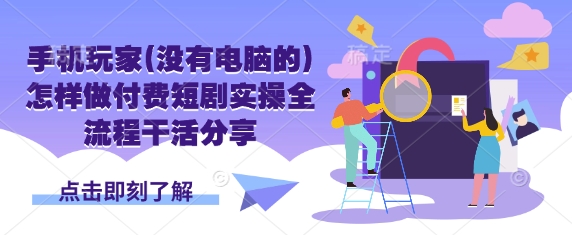 手机玩家(没有电脑的)怎样做付费短剧实操全流程干活分享-星火轻创
