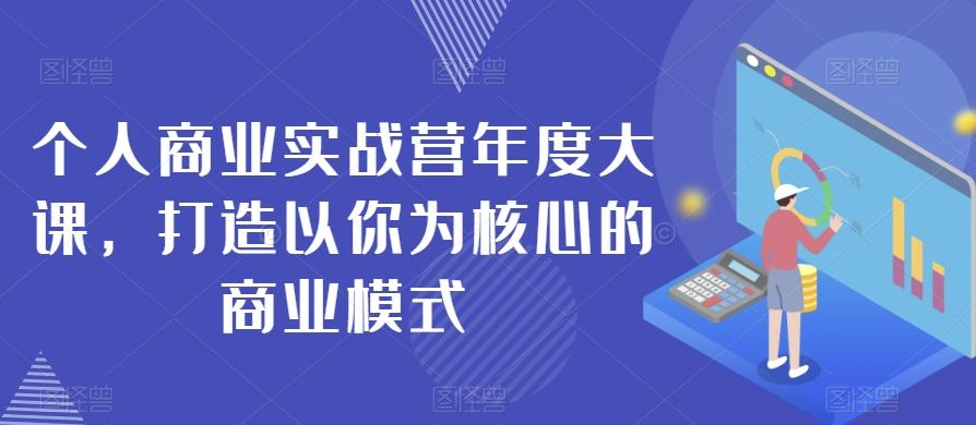 个人商业实战营年度大课，打造以你为核心的商业模式-星火轻创