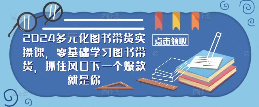 ​​2024多元化图书带货实操课，零基础学习图书带货，抓住风口下一个爆款就是你-星火轻创