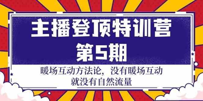 主播登顶特训营第5期：暖场互动方法论 没有暖场互动就没有自然流量(30节)-星火轻创