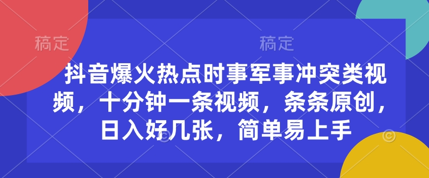 抖音爆火热点时事军事冲突类视频，十分钟一条视频，条条原创，日入好几张，简单易上手-星火轻创
