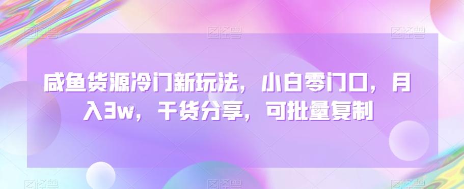 咸鱼货源冷门新玩法，小白零门口，月入3w，干货分享，可批量复制-星火轻创