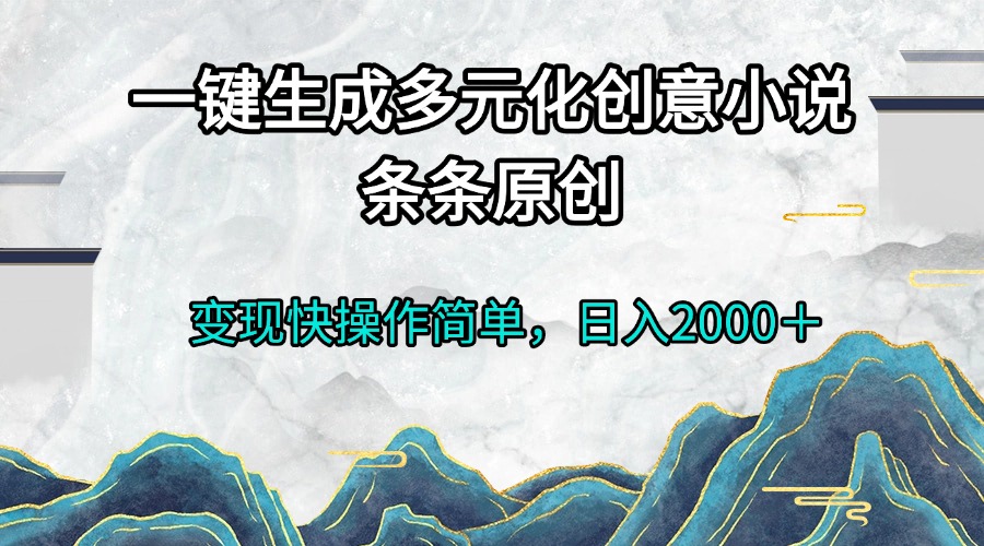 一键生成多元化创意小说条条原创变现快操作简单日入2000＋-星火轻创
