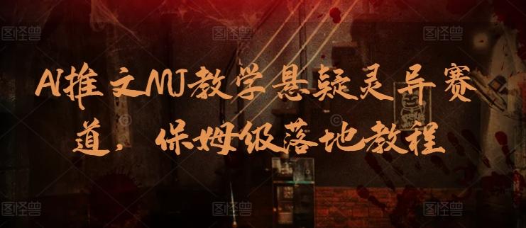 AI推文MJ教学悬疑灵异赛道，保姆级落地教程-星火轻创