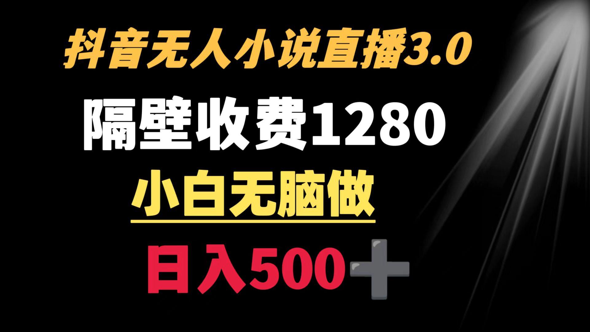 抖音小说无人3.0玩法 隔壁收费1280  轻松日入500+-星火轻创