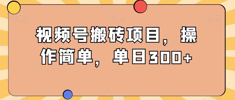 视频号搬砖项目，操作简单，单日300+-星火轻创