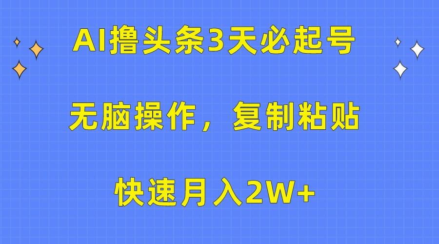 AI撸头条3天必起号,无脑操作3分钟1条,复制粘贴轻松月入2W+-星火轻创